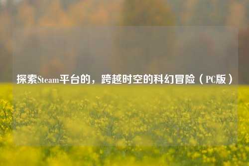 探索Steam平台的,跨越时空的科幻冒险(PC版)