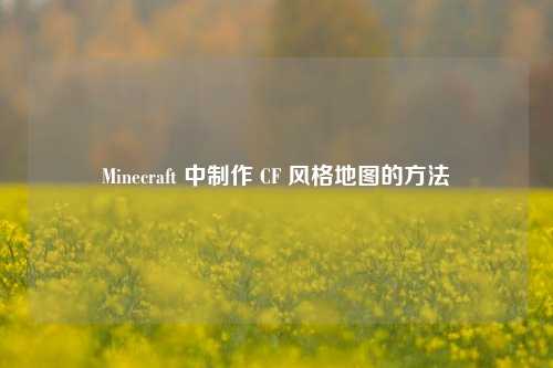 Minecraft 中制作 CF 风格地图的方法