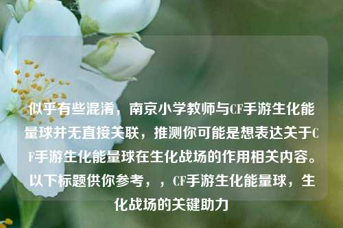 似乎有些混淆,南京小学教师与CF手游生化能量球并无直接关联,推测你可能是想表达关于CF手游生化能量球在生化战场的作用相关内容。以下标题供你参考,,CF手游生化能量球,生化战场的关键助力