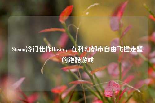 Steam冷门佳作Hover，在科幻都市自由飞檐走壁的跑酷游戏