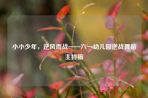 小小少年,逆风而战——六一幼儿园逆战舞蹈主持稿