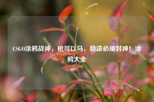 CSGO涂鸦战神,枪可以马,喷漆必须封神!涂鸦大全