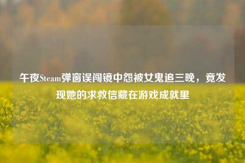 午夜Steam弹窗误闯镜中怨被女鬼追三晚,竟发现她的求救信藏在游戏成就里