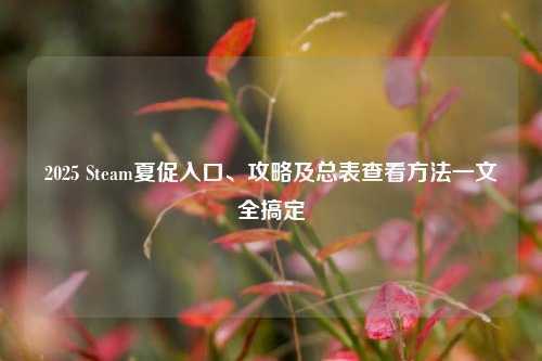 2025 Steam夏促入口、攻略及总表查看方法一文全搞定