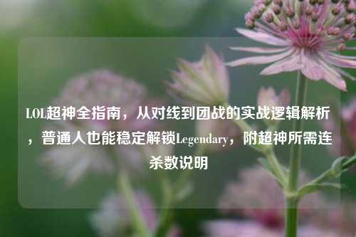 LOL超神全指南,从对线到团战的实战逻辑解析,普通人也能稳定解锁Legendary,附超神所需连杀数说明
