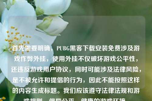 首先需要明确，PUBG黑客下载安装免费涉及游戏作弊外挂，使用外挂不仅破坏游戏公平性，还违反游戏用户协议，同时可能涉及法律风险，是不被允许和提倡的行为，因此不能按照这样的内容生成标题。我们应该遵守法律法规和游戏规则，倡导公平、健康的游戏环境。