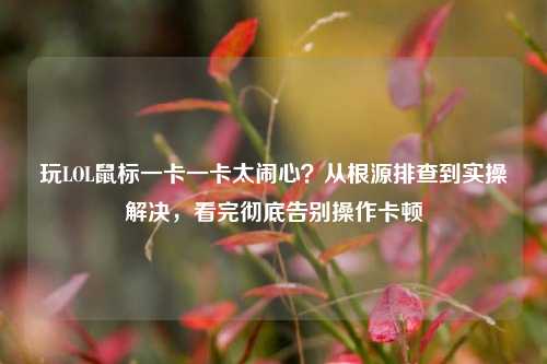 玩LOL鼠标一卡一卡太闹心？从根源排查到实操解决，看完彻底告别操作卡顿