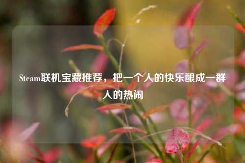 Steam联机宝藏推荐,把一个人的快乐酿成一群人的热闹