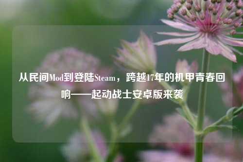 从民间Mod到登陆Steam,跨越17年的机甲青春回响——起动战士安卓版来袭