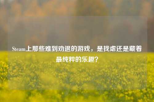 Steam上那些难到劝退的游戏，是找虐还是藏着最纯粹的乐趣？