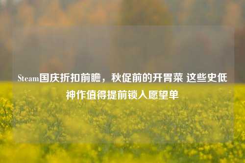 Steam国庆折扣前瞻,秋促前的开胃菜 这些史低神作值得提前锁入愿望单