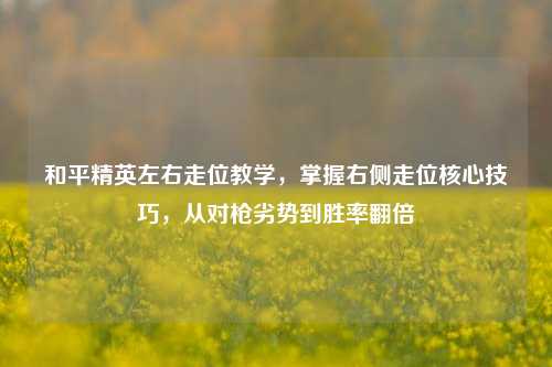 和平精英左右走位教学，掌握右侧走位核心技巧，从对枪劣势到胜率翻倍