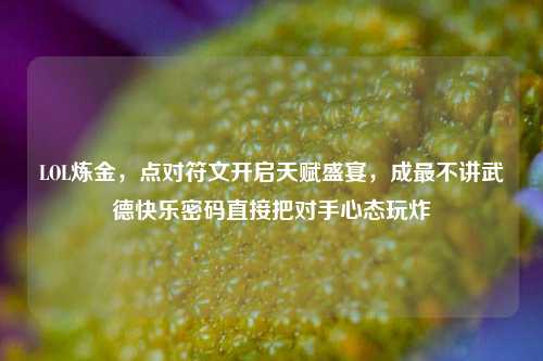 LOL炼金，点对符文开启天赋盛宴，成最不讲武德快乐密码直接把对手心态玩炸