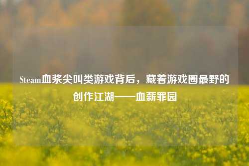 Steam血浆尖叫类游戏背后,藏着游戏圈最野的创作江湖——血薪罪园