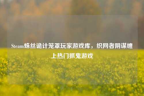 Steam蛛丝诡计笼罩玩家游戏库,织网者阴谋缠上热门抓鬼游戏