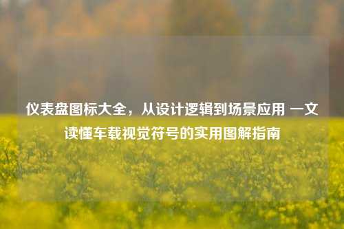 仪表盘图标大全,从设计逻辑到场景应用 一文读懂车载视觉符号的实用图解指南