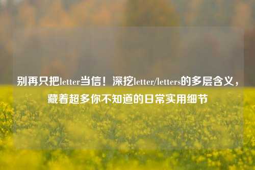 别再只把letter当信!深挖letter/letters的多层含义,藏着超多你不知道的日常实用细节