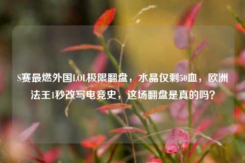 S赛最燃外国LOL极限翻盘，水晶仅剩50血，欧洲法王1秒改写电竞史，这场翻盘是真的吗？